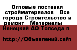 Оптовые поставки стройматериалов - Все города Строительство и ремонт » Материалы   . Ненецкий АО,Топседа п.